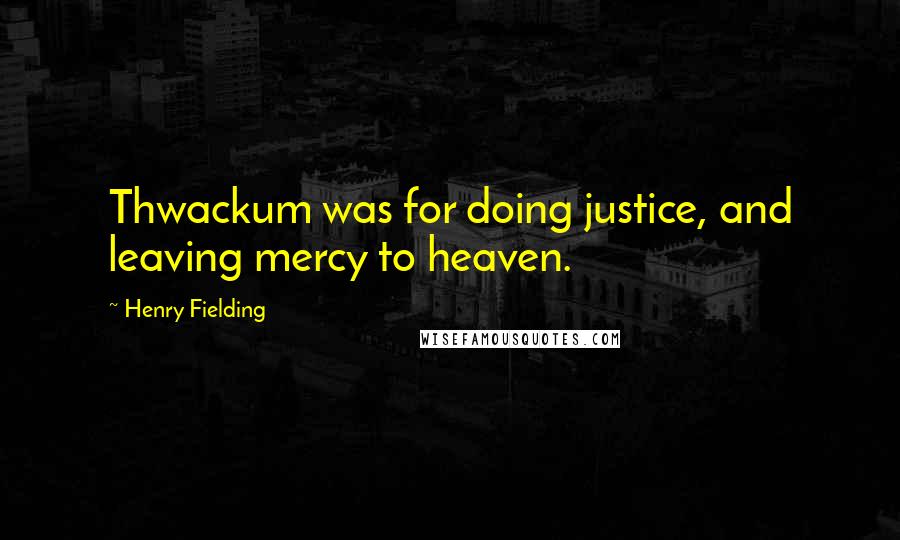 Henry Fielding Quotes: Thwackum was for doing justice, and leaving mercy to heaven.