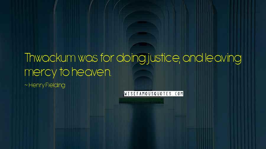 Henry Fielding Quotes: Thwackum was for doing justice, and leaving mercy to heaven.