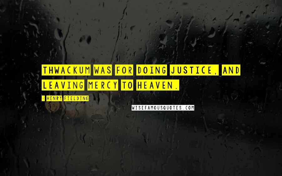 Henry Fielding Quotes: Thwackum was for doing justice, and leaving mercy to heaven.