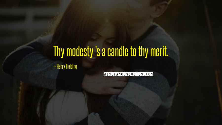 Henry Fielding Quotes: Thy modesty 's a candle to thy merit.