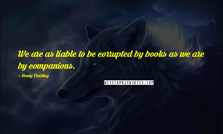 Henry Fielding Quotes: We are as liable to be corrupted by books as we are by companions.