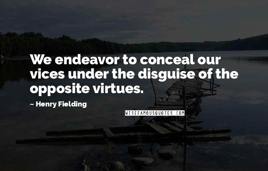 Henry Fielding Quotes: We endeavor to conceal our vices under the disguise of the opposite virtues.