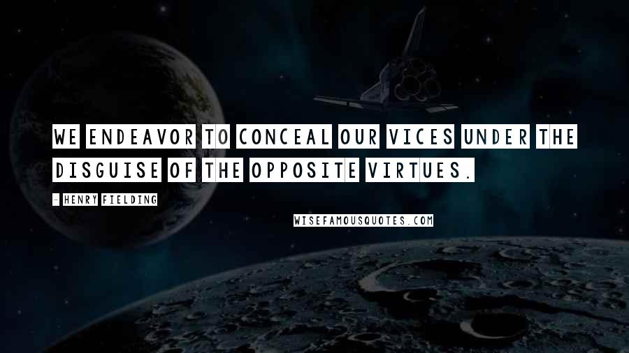 Henry Fielding Quotes: We endeavor to conceal our vices under the disguise of the opposite virtues.