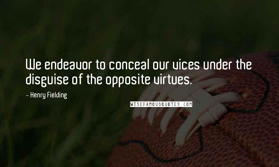Henry Fielding Quotes: We endeavor to conceal our vices under the disguise of the opposite virtues.
