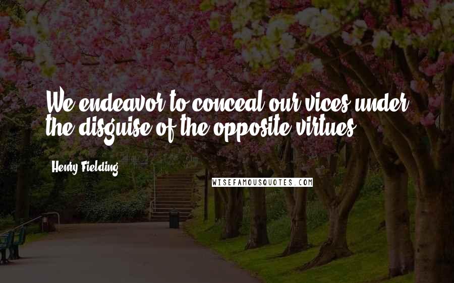 Henry Fielding Quotes: We endeavor to conceal our vices under the disguise of the opposite virtues.