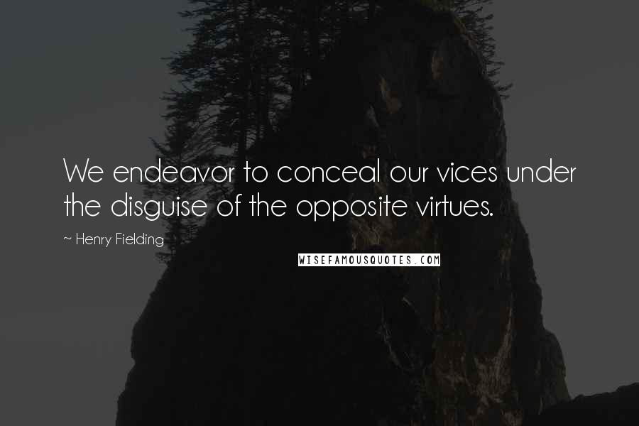 Henry Fielding Quotes: We endeavor to conceal our vices under the disguise of the opposite virtues.