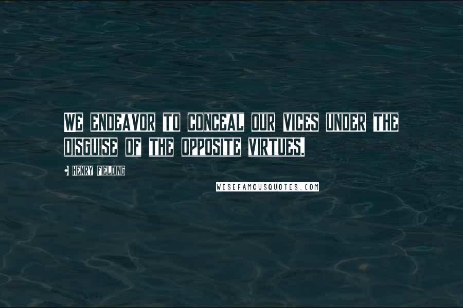 Henry Fielding Quotes: We endeavor to conceal our vices under the disguise of the opposite virtues.