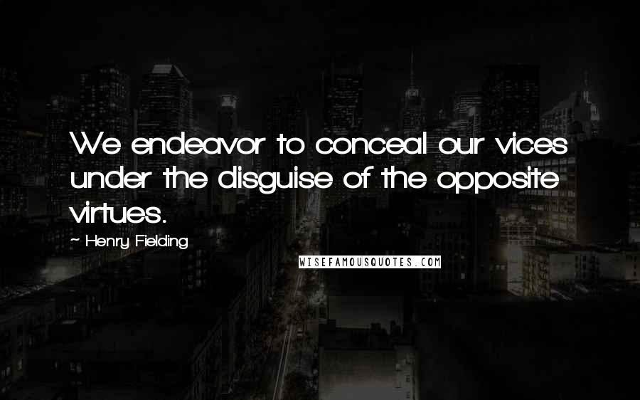 Henry Fielding Quotes: We endeavor to conceal our vices under the disguise of the opposite virtues.