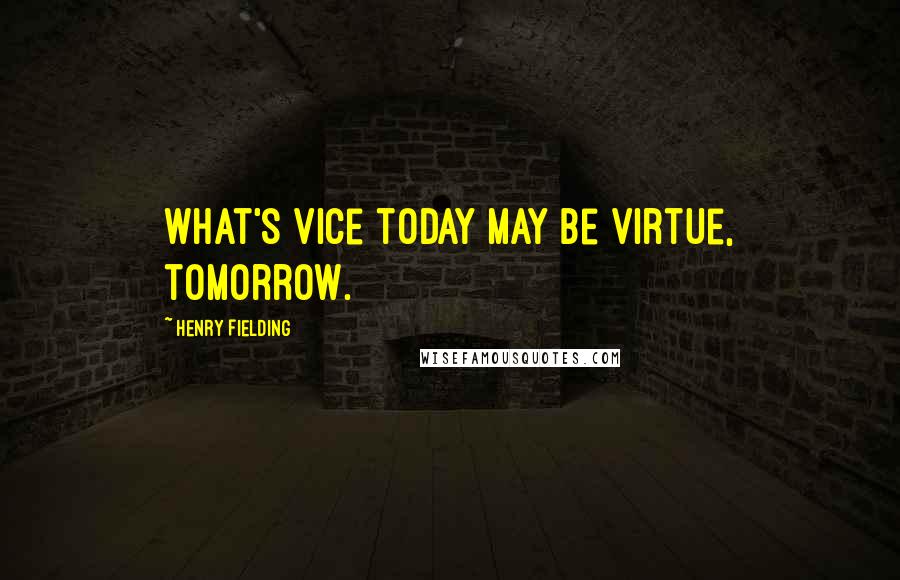 Henry Fielding Quotes: What's vice today may be virtue, tomorrow.