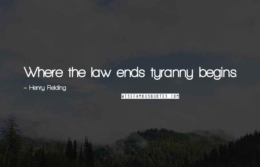 Henry Fielding Quotes: Where the law ends tyranny begins.