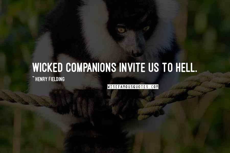 Henry Fielding Quotes: Wicked companions invite us to hell.