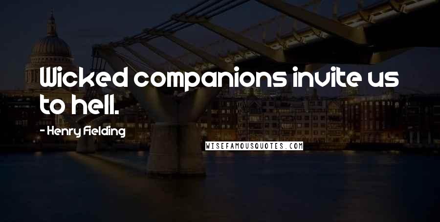 Henry Fielding Quotes: Wicked companions invite us to hell.