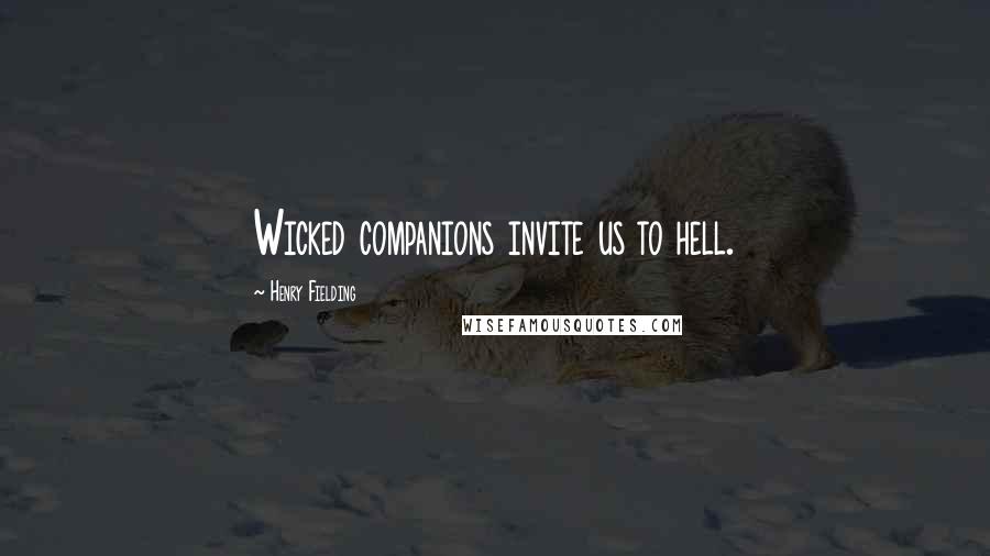Henry Fielding Quotes: Wicked companions invite us to hell.