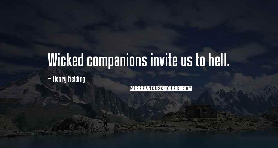 Henry Fielding Quotes: Wicked companions invite us to hell.