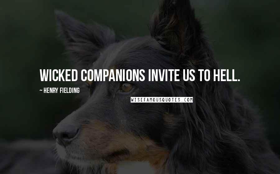 Henry Fielding Quotes: Wicked companions invite us to hell.