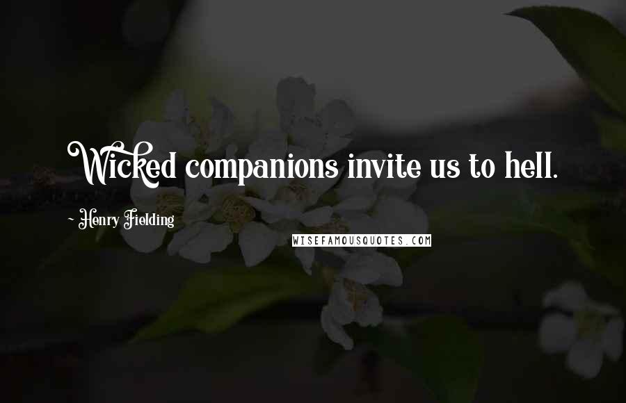 Henry Fielding Quotes: Wicked companions invite us to hell.