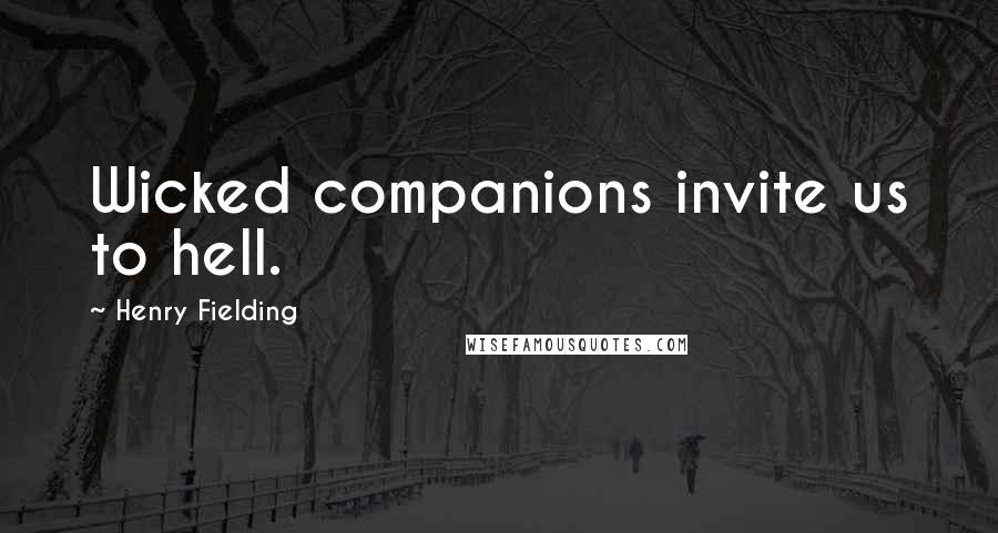 Henry Fielding Quotes: Wicked companions invite us to hell.