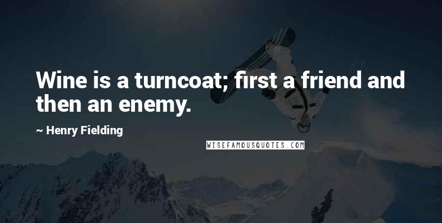 Henry Fielding Quotes: Wine is a turncoat; first a friend and then an enemy.