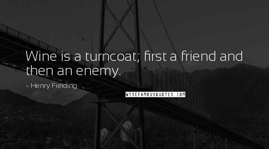 Henry Fielding Quotes: Wine is a turncoat; first a friend and then an enemy.