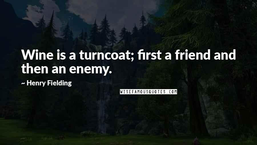 Henry Fielding Quotes: Wine is a turncoat; first a friend and then an enemy.