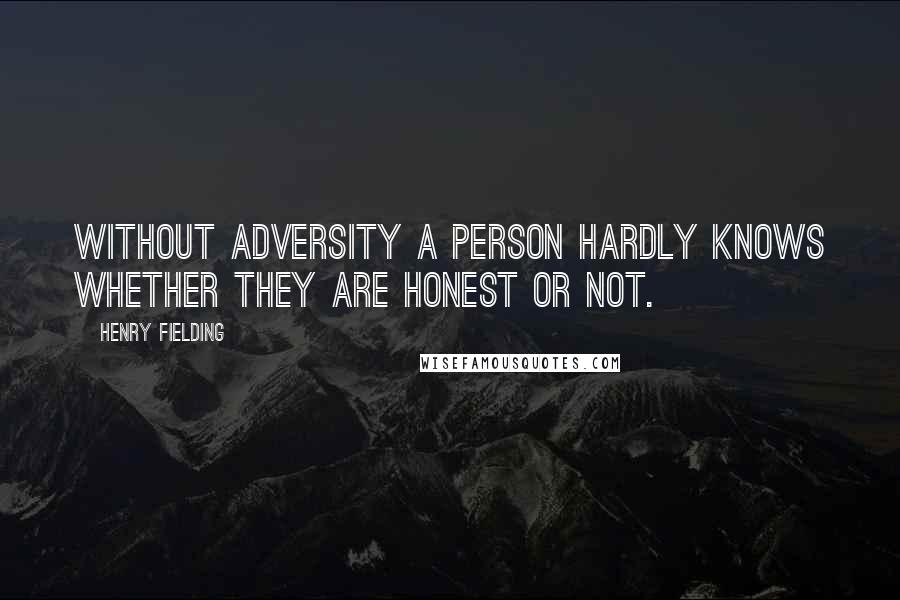 Henry Fielding Quotes: Without adversity a person hardly knows whether they are honest or not.