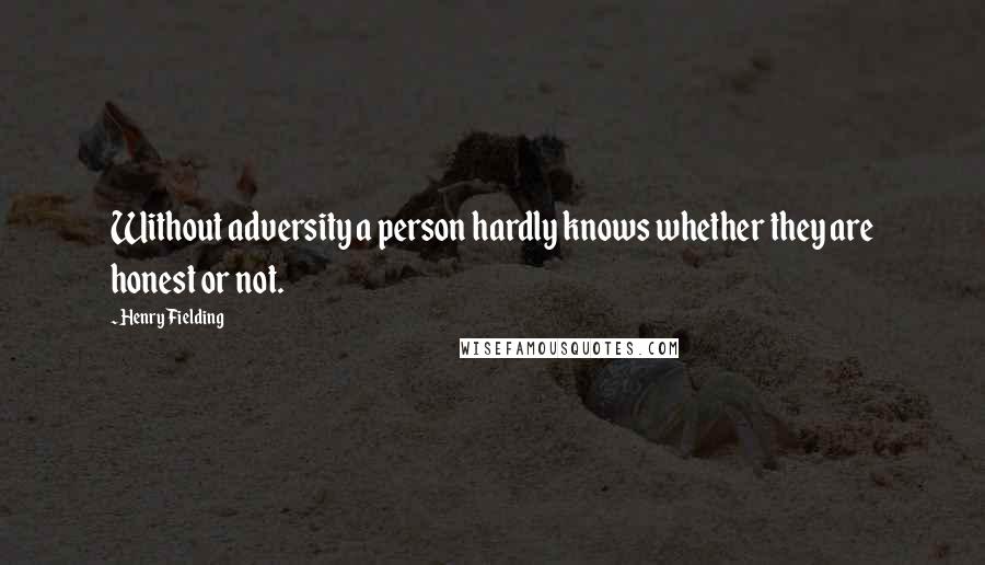 Henry Fielding Quotes: Without adversity a person hardly knows whether they are honest or not.