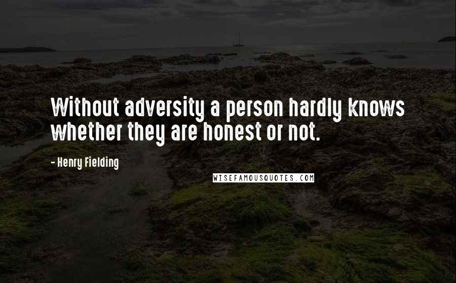 Henry Fielding Quotes: Without adversity a person hardly knows whether they are honest or not.