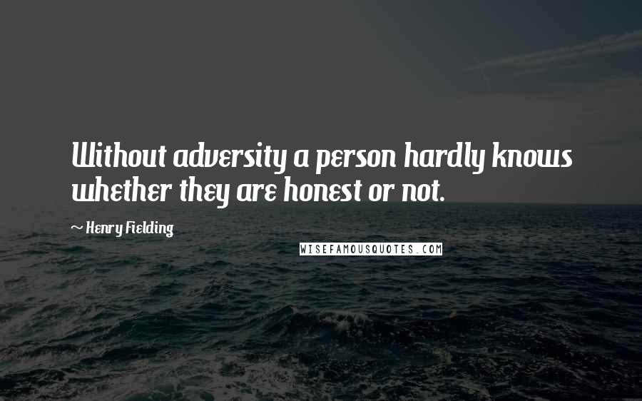 Henry Fielding Quotes: Without adversity a person hardly knows whether they are honest or not.