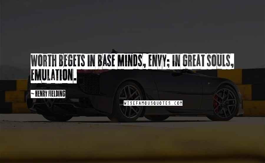 Henry Fielding Quotes: Worth begets in base minds, envy; in great souls, emulation.