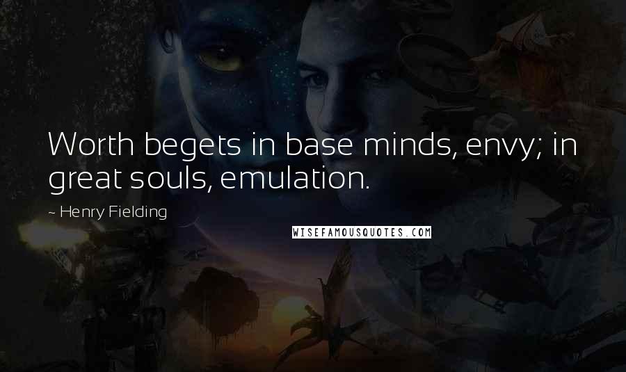 Henry Fielding Quotes: Worth begets in base minds, envy; in great souls, emulation.