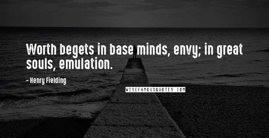 Henry Fielding Quotes: Worth begets in base minds, envy; in great souls, emulation.