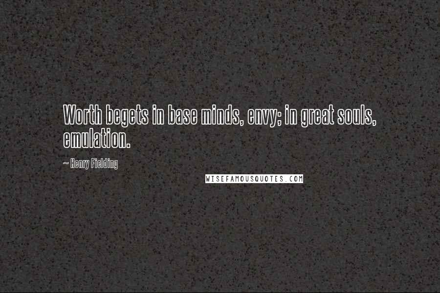 Henry Fielding Quotes: Worth begets in base minds, envy; in great souls, emulation.