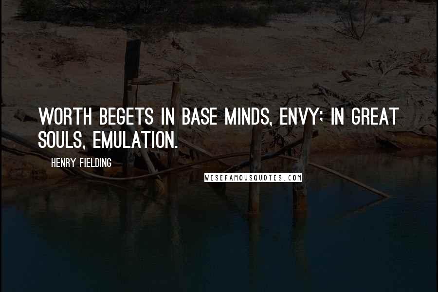 Henry Fielding Quotes: Worth begets in base minds, envy; in great souls, emulation.