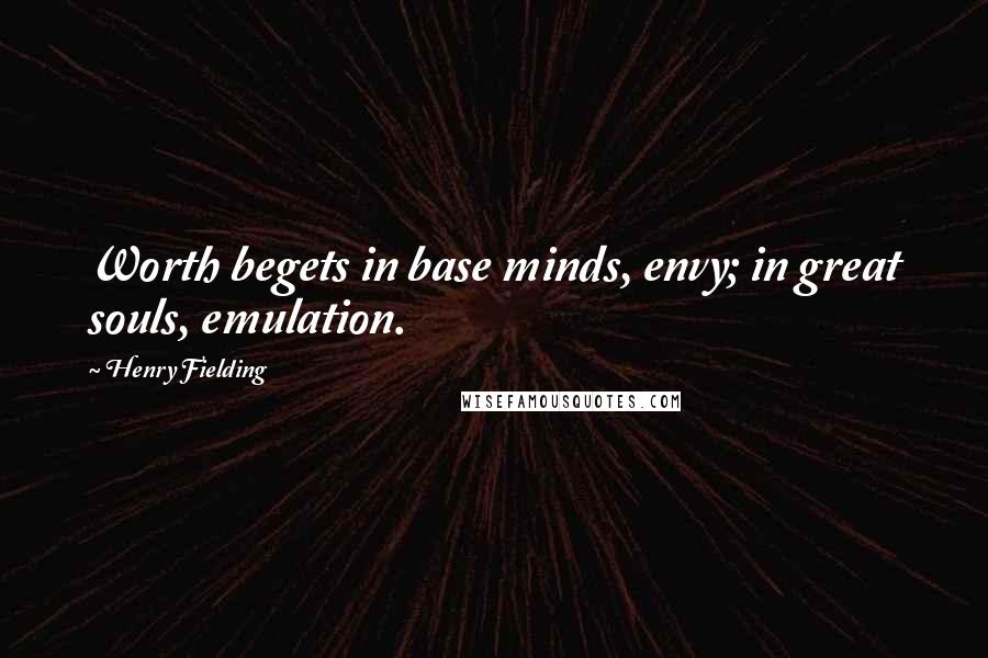 Henry Fielding Quotes: Worth begets in base minds, envy; in great souls, emulation.