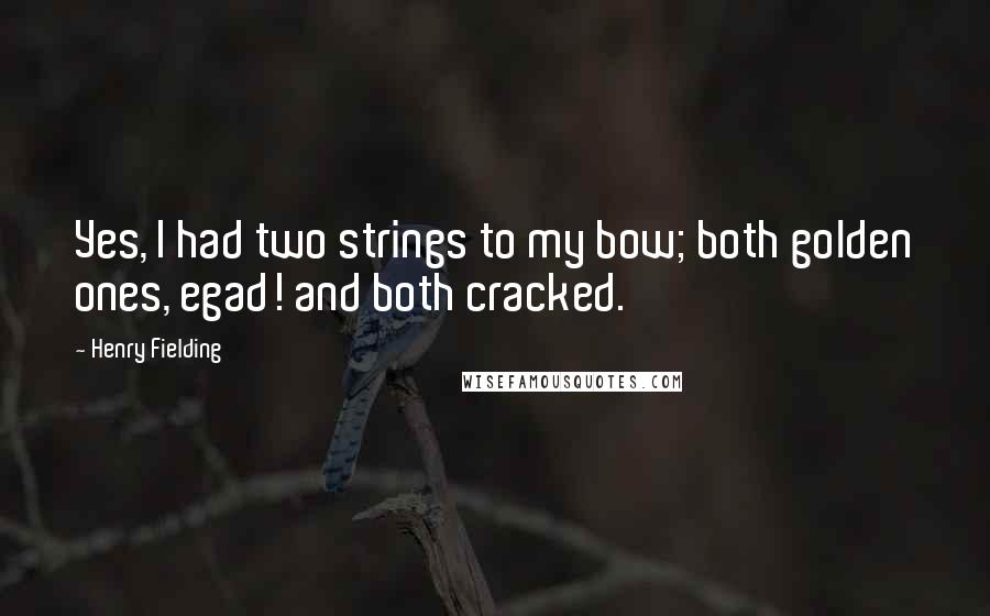 Henry Fielding Quotes: Yes, I had two strings to my bow; both golden ones, egad! and both cracked.