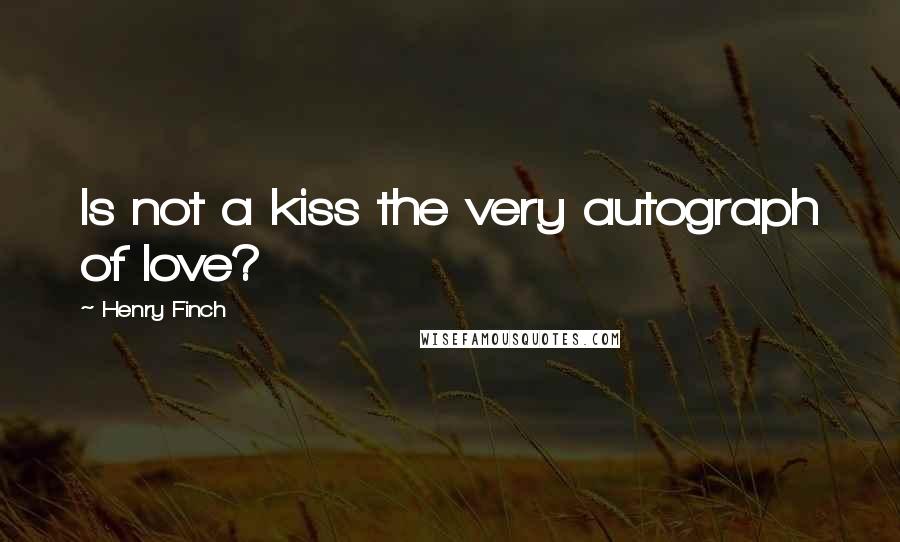 Henry Finch Quotes: Is not a kiss the very autograph of love?