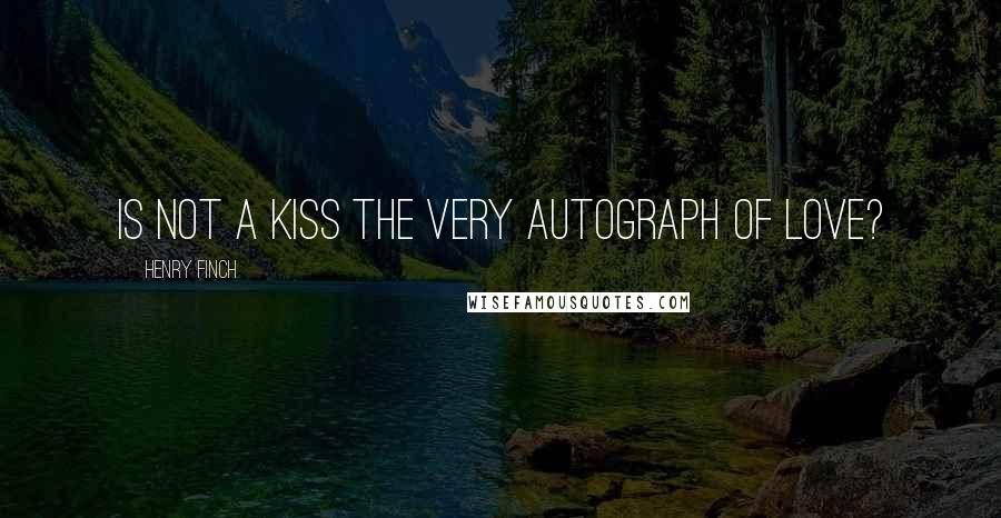 Henry Finch Quotes: Is not a kiss the very autograph of love?
