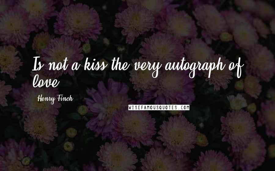 Henry Finch Quotes: Is not a kiss the very autograph of love?