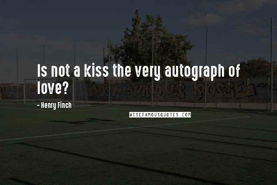 Henry Finch Quotes: Is not a kiss the very autograph of love?