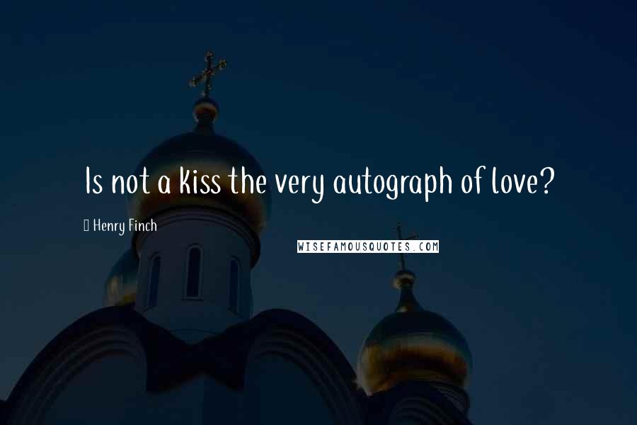 Henry Finch Quotes: Is not a kiss the very autograph of love?