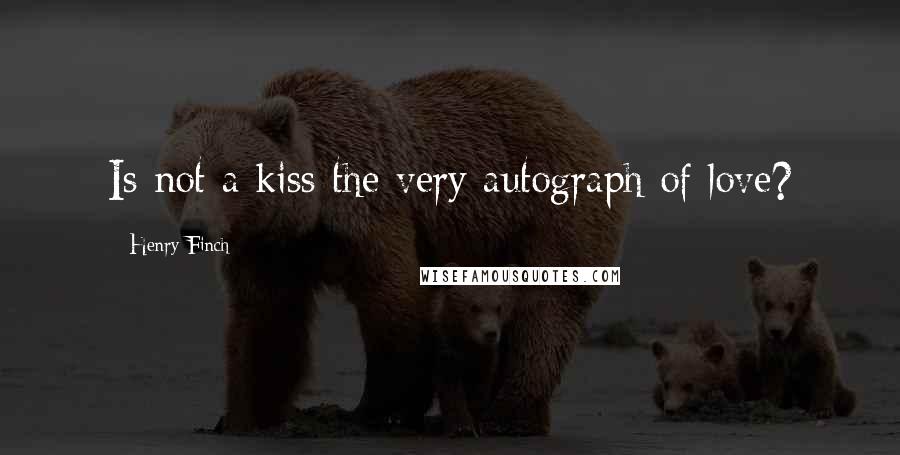 Henry Finch Quotes: Is not a kiss the very autograph of love?