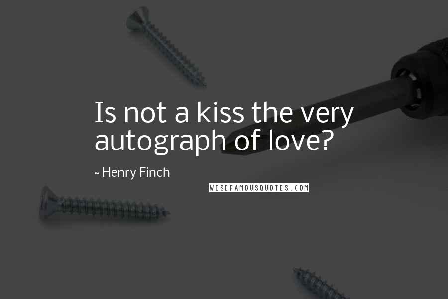 Henry Finch Quotes: Is not a kiss the very autograph of love?