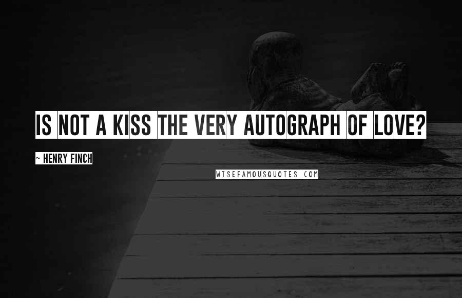 Henry Finch Quotes: Is not a kiss the very autograph of love?