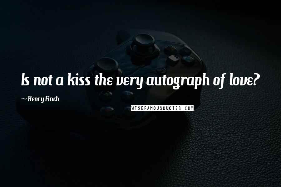 Henry Finch Quotes: Is not a kiss the very autograph of love?