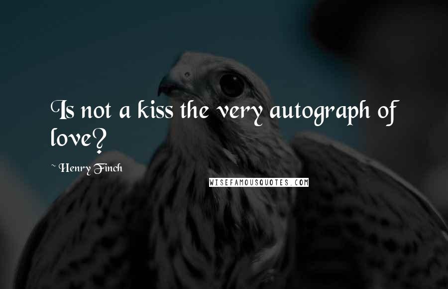 Henry Finch Quotes: Is not a kiss the very autograph of love?