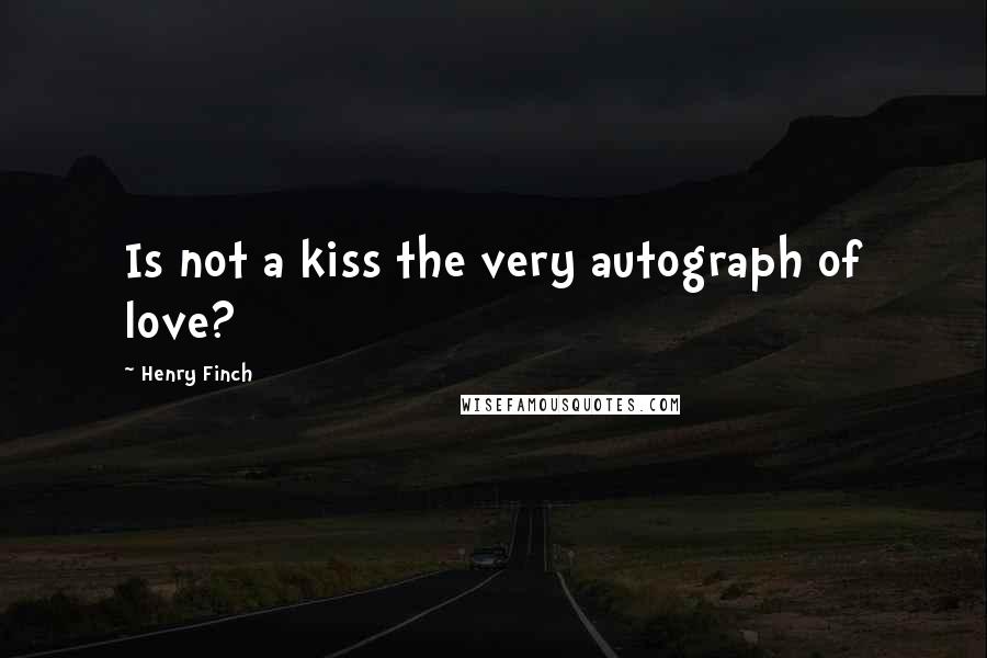 Henry Finch Quotes: Is not a kiss the very autograph of love?