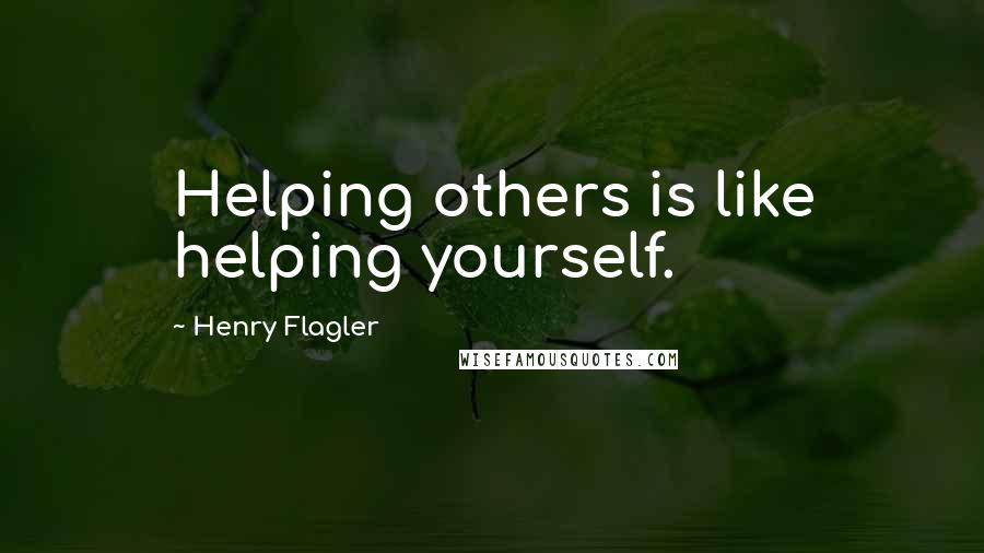 Henry Flagler Quotes: Helping others is like helping yourself.