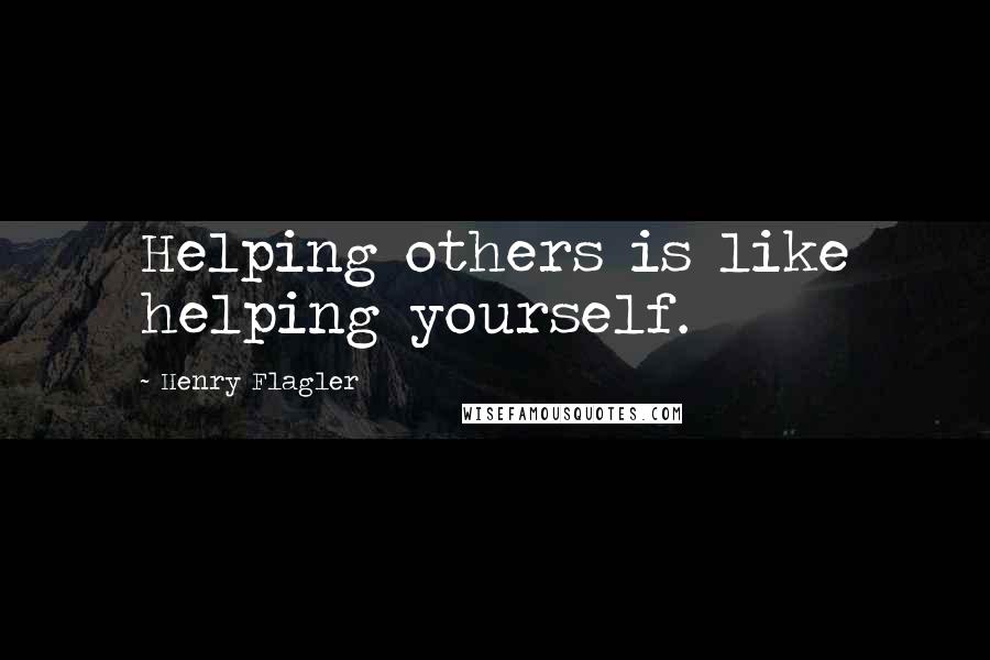 Henry Flagler Quotes: Helping others is like helping yourself.