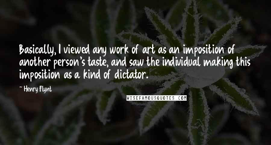 Henry Flynt Quotes: Basically, I viewed any work of art as an imposition of another person's taste, and saw the individual making this imposition as a kind of dictator.