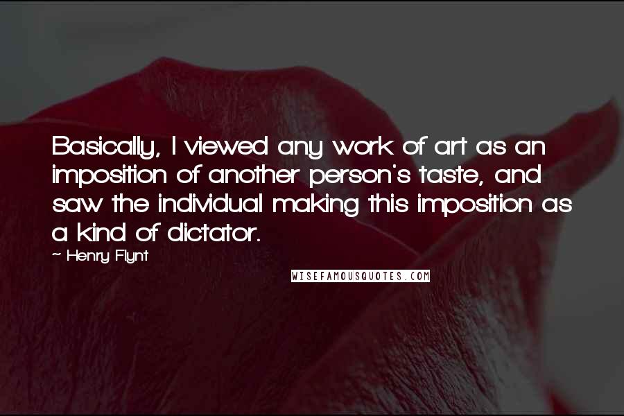 Henry Flynt Quotes: Basically, I viewed any work of art as an imposition of another person's taste, and saw the individual making this imposition as a kind of dictator.